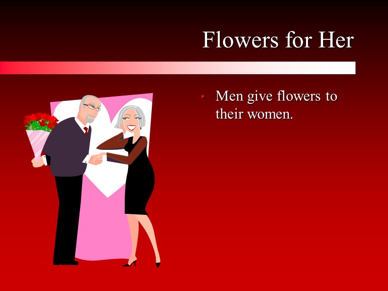 Flowers for Her Men give flowers to their women.